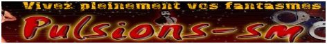 Bienvenue sur PULSIONS-SM où tous vos fantasmes peuvent devenir réalité...